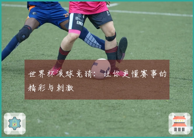 世界杯滚球竞猜：让你更懂赛事的精彩与刺激