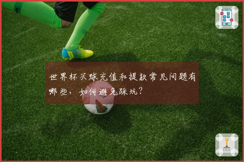 世界杯买球充值和提款常见问题有哪些，如何避免踩坑？