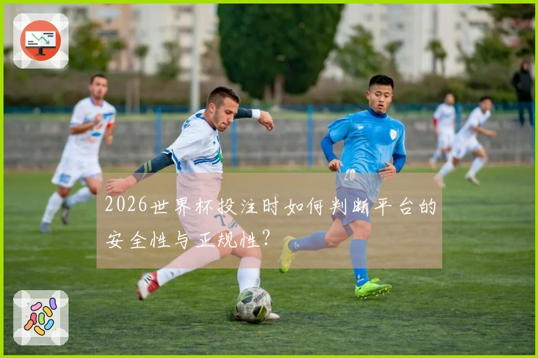 2026世界杯投注时如何判断平台的安全性与正规性？