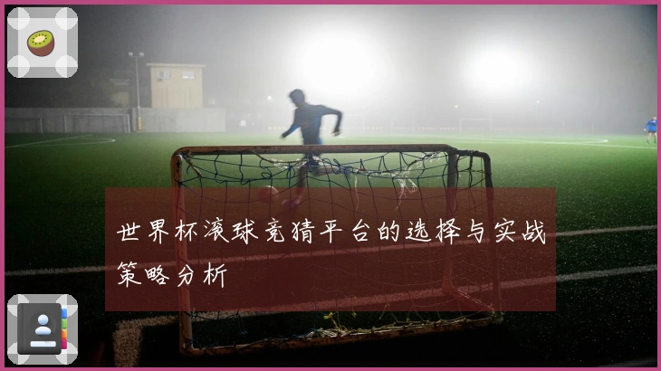 世界杯滚球竞猜平台的选择与实战策略分析