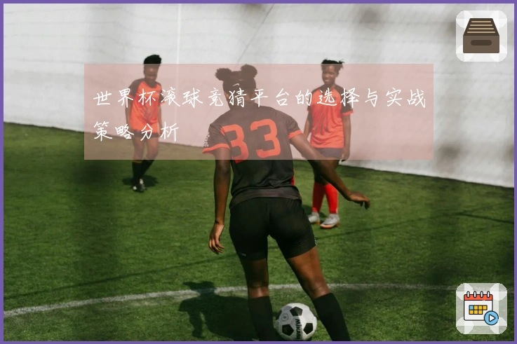 世界杯滚球竞猜平台的选择与实战策略分析