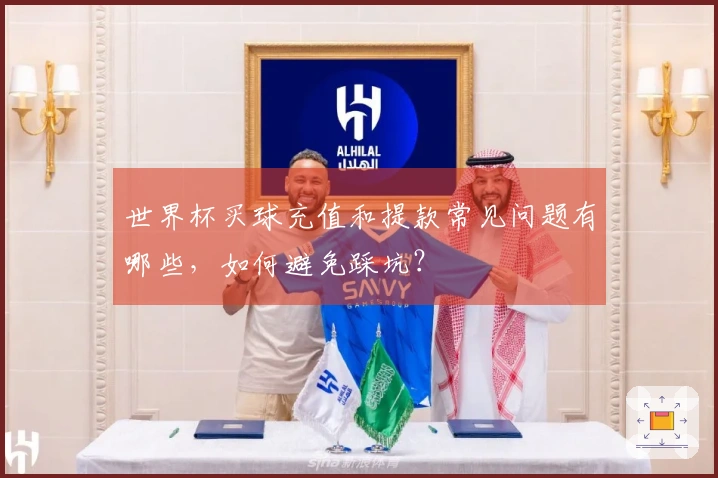 世界杯买球充值和提款常见问题有哪些，如何避免踩坑？