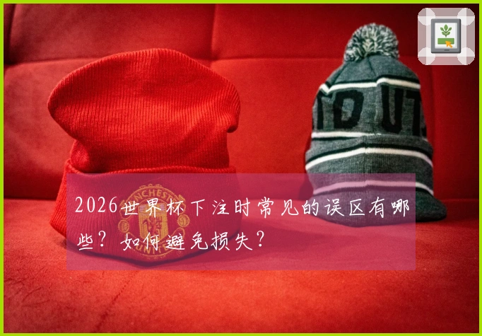 2026世界杯下注时常见的误区有哪些？如何避免损失？