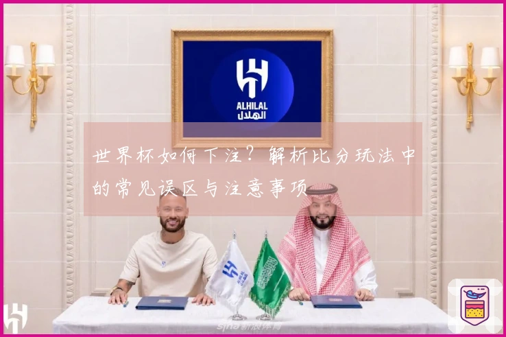 世界杯如何下注？解析比分玩法中的常见误区与注意事项