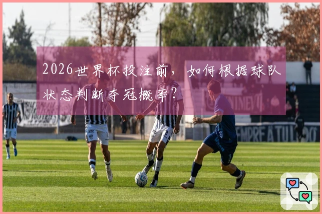 2026世界杯投注前，如何根据球队状态判断夺冠概率？