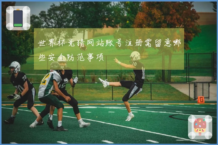 世界杯竞猜网站账号注册需留意哪些安全防范事项
