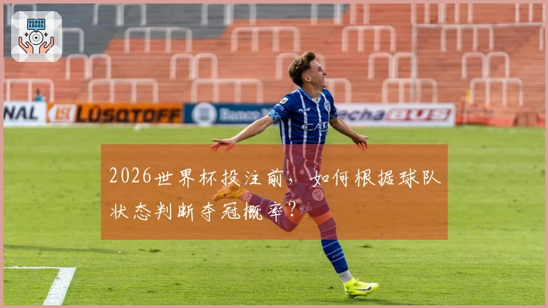 2026世界杯投注前，如何根据球队状态判断夺冠概率？