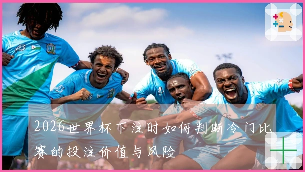 2026世界杯下注时如何判断冷门比赛的投注价值与风险